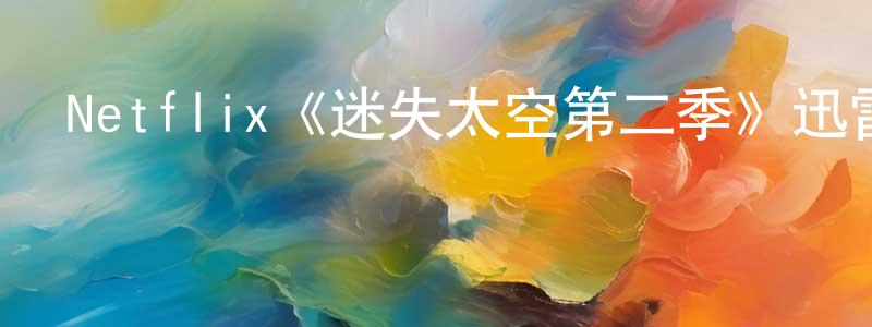 戴祝英發布Netflix《迷失太空第二季》迅雷下載/在線觀看/百度云-魔幻/科幻-美劇天堂